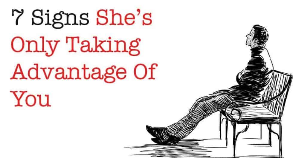 7 Signs She's Only Taking Advantage Of You