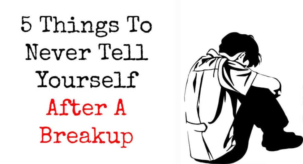 5 Things To Never Tell Yourself After A Breakup