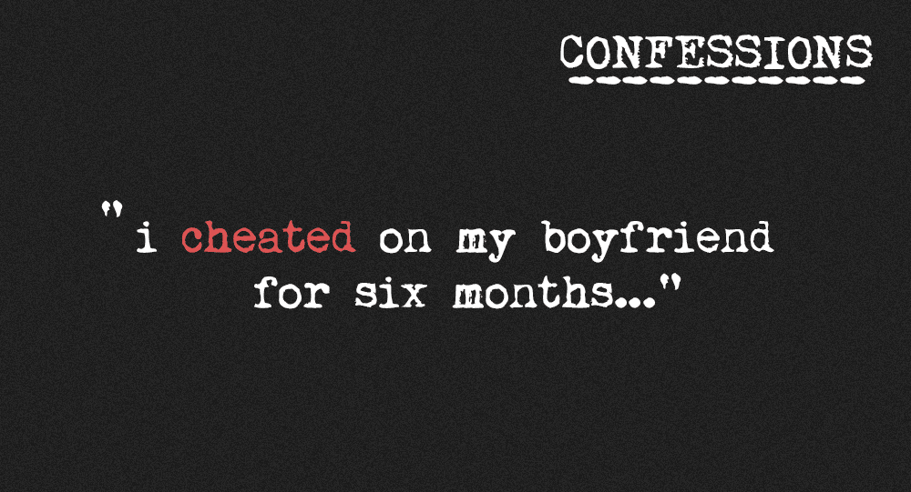 Confession I Cheated On My Boyfriend For Six Months