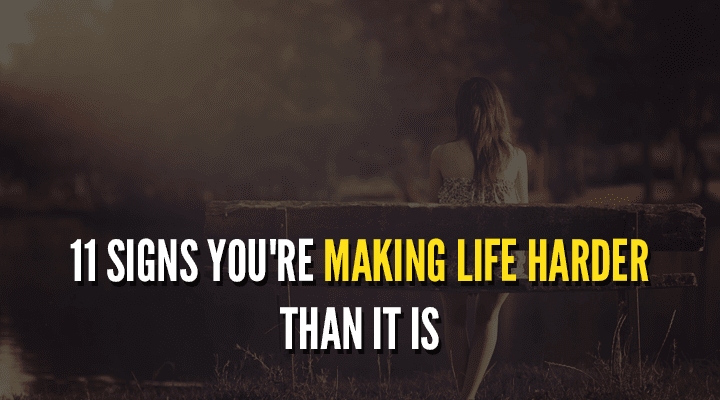 11 Signs you’re making life harder than it is