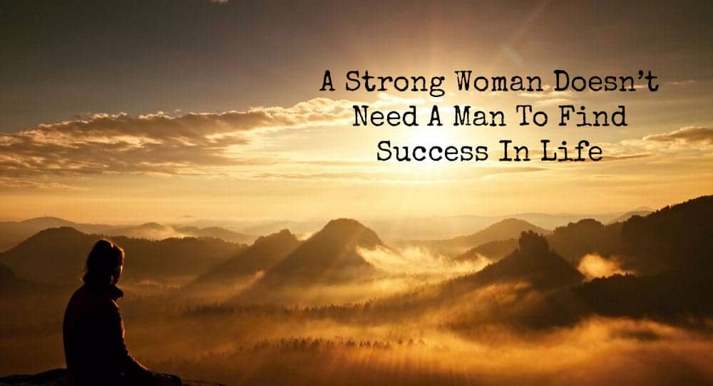A Strong Woman Doesn’t Need A Man To Find Success In Life