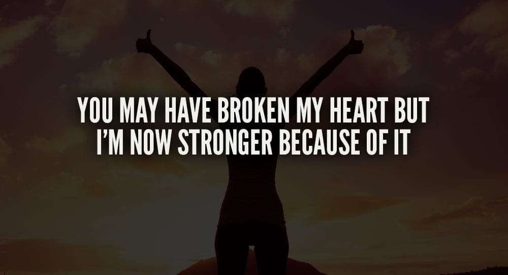 You May Have Broken My Heart But I’m Now Stronger Because Of It