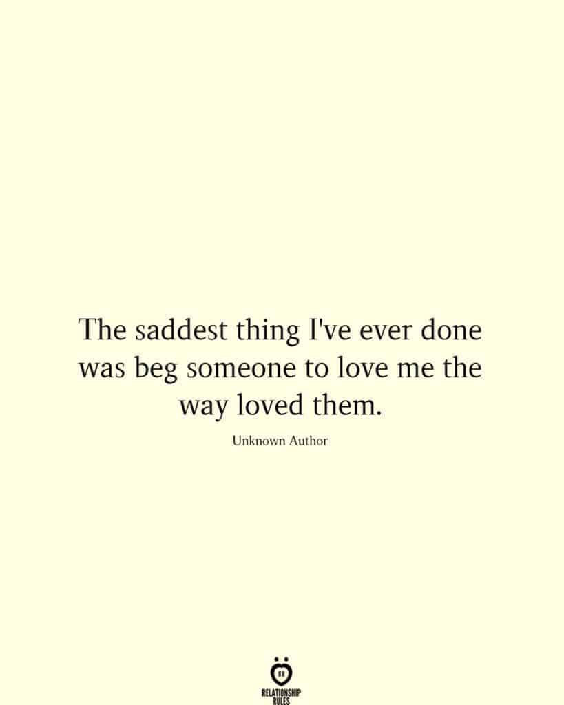 The Saddest Thing I Ve Ever Done Was Beg Someone To Love Me The Way Loved Them